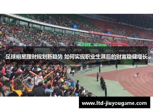 足球明星理财规划新趋势 如何实现职业生涯后的财富稳健增长