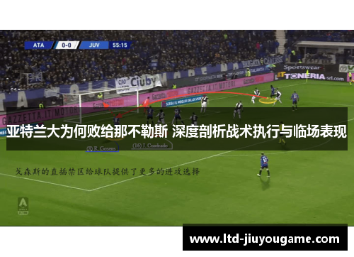 亚特兰大为何败给那不勒斯 深度剖析战术执行与临场表现