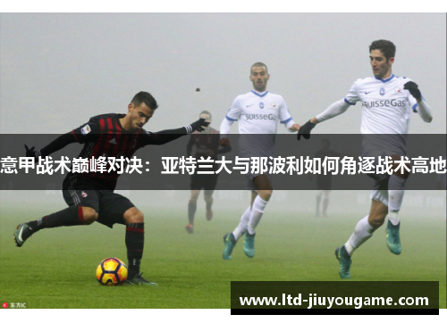意甲战术巅峰对决：亚特兰大与那波利如何角逐战术高地