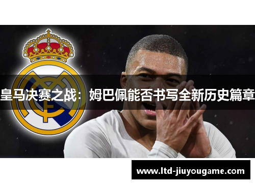 皇马决赛之战：姆巴佩能否书写全新历史篇章