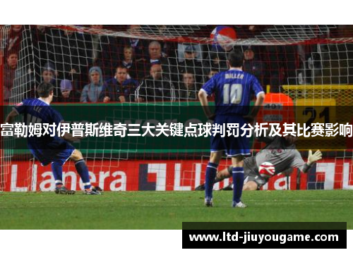 富勒姆对伊普斯维奇三大关键点球判罚分析及其比赛影响
