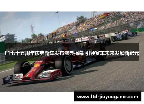 F1七十五周年庆典新车发布盛典揭幕 引领赛车未来发展新纪元