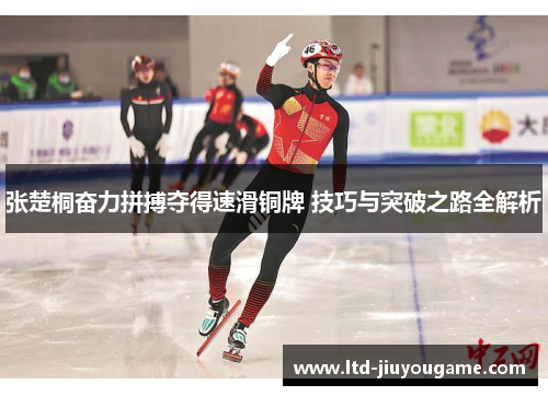 张楚桐奋力拼搏夺得速滑铜牌 技巧与突破之路全解析