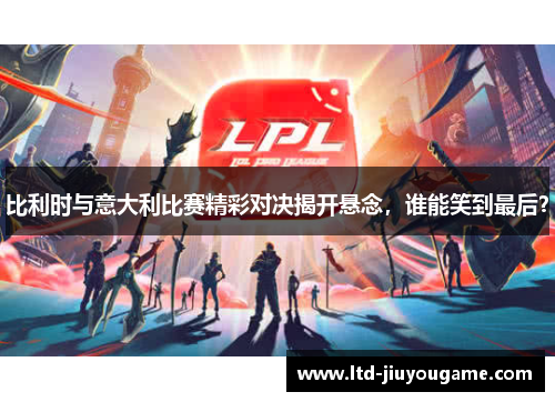 比利时与意大利比赛精彩对决揭开悬念，谁能笑到最后？