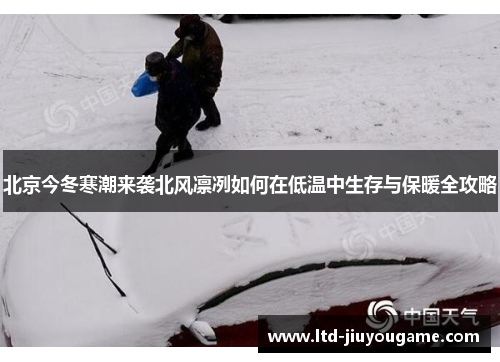 北京今冬寒潮来袭北风凛冽如何在低温中生存与保暖全攻略