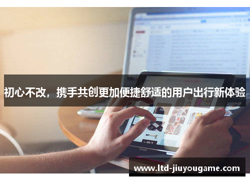 初心不改，携手共创更加便捷舒适的用户出行新体验