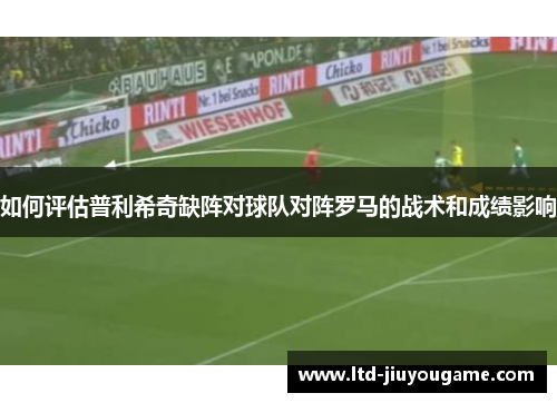 如何评估普利希奇缺阵对球队对阵罗马的战术和成绩影响