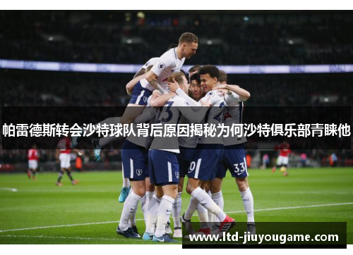 帕雷德斯转会沙特球队背后原因揭秘为何沙特俱乐部青睐他