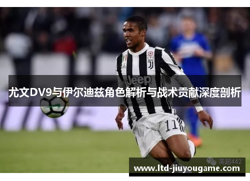 尤文DV9与伊尔迪兹角色解析与战术贡献深度剖析