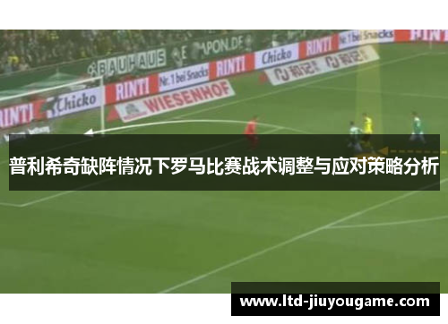 普利希奇缺阵情况下罗马比赛战术调整与应对策略分析