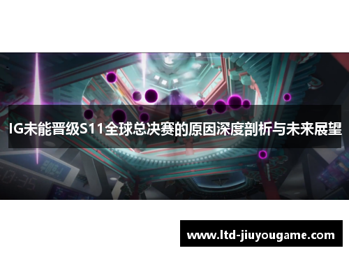 IG未能晋级S11全球总决赛的原因深度剖析与未来展望 IG未能晋级S11全球总决赛的原因深度剖析与未来展望