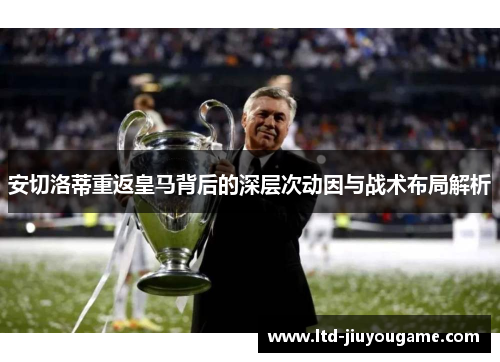 安切洛蒂重返皇马背后的深层次动因与战术布局解析 安切洛蒂重返皇马背后的深层次动因与战术布局解析