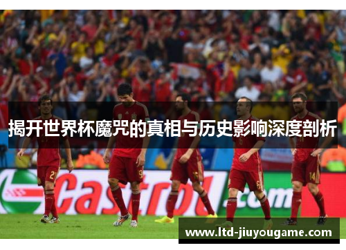 揭开世界杯魔咒的真相与历史影响深度剖析