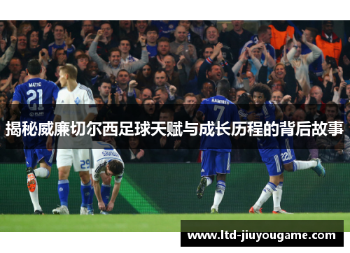 揭秘威廉切尔西足球天赋与成长历程的背后故事