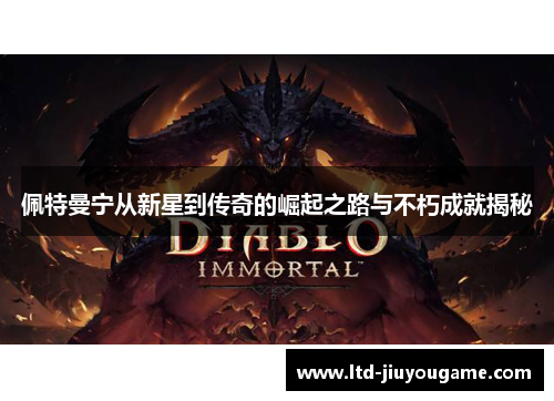 佩特曼宁从新星到传奇的崛起之路与不朽成就揭秘 佩特曼宁从新星到传奇的崛起之路与不朽成就揭秘