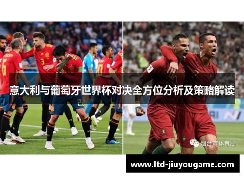 意大利与葡萄牙世界杯对决全方位分析及策略解读 意大利与葡萄牙世界杯对决全方位分析及策略解读