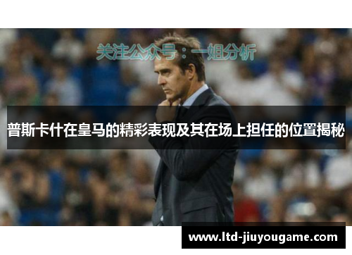 普斯卡什在皇马的精彩表现及其在场上担任的位置揭秘