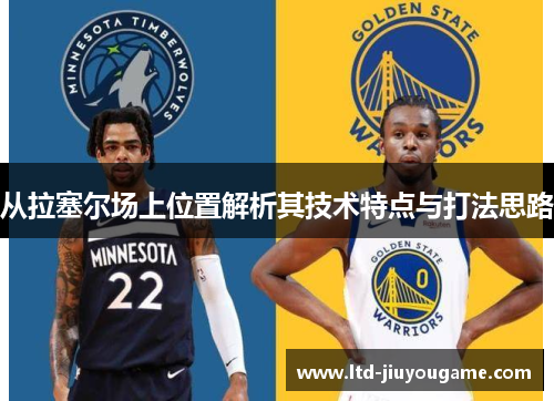 从拉塞尔场上位置解析其技术特点与打法思路