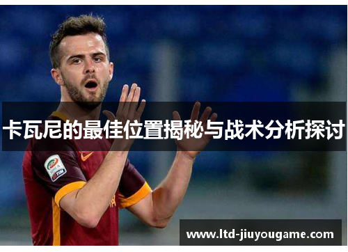 卡瓦尼的最佳位置揭秘与战术分析探讨
