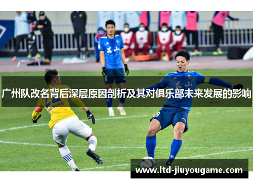 广州队改名背后深层原因剖析及其对俱乐部未来发展的影响 广州队改名背后深层原因剖析及其对俱乐部未来发展的影响
