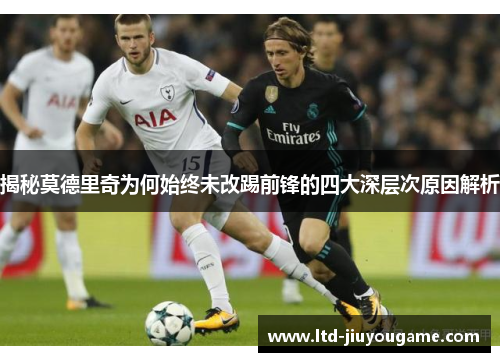 揭秘莫德里奇为何始终未改踢前锋的四大深层次原因解析