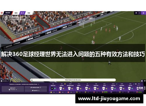 解决360足球经理世界无法进入问题的五种有效方法和技巧