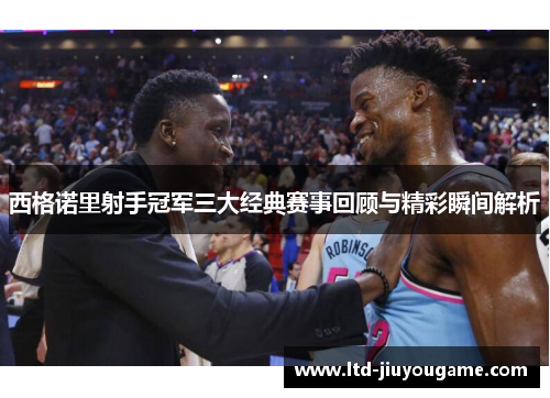 西格诺里射手冠军三大经典赛事回顾与精彩瞬间解析