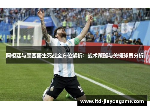 阿根廷与墨西哥生死战全方位解析:战术策略与关键球员分析 阿根廷与墨西哥生死战全方位解析:战术策略与关键球员分析