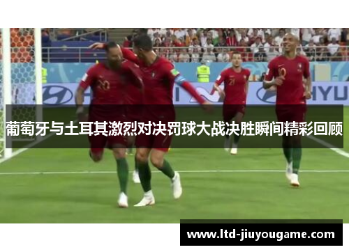 葡萄牙与土耳其激烈对决罚球大战决胜瞬间精彩回顾 葡萄牙与土耳其激烈对决罚球大战决胜瞬间精彩回顾