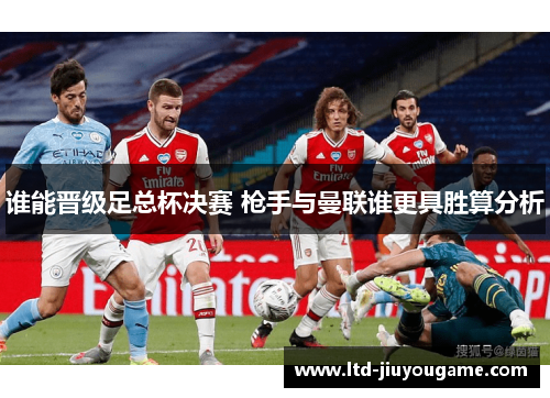 谁能晋级足总杯决赛 枪手与曼联谁更具胜算分析