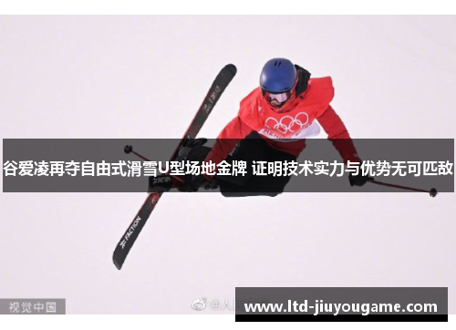 谷爱凌再夺自由式滑雪U型场地金牌 证明技术实力与优势无可匹敌
