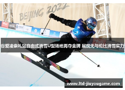谷爱凌崇礼站自由式滑雪U型场地再夺金牌 展现无与伦比滑雪实力 谷爱凌崇礼站自由式滑雪U型场地再夺金牌 展现无与伦比滑雪实力