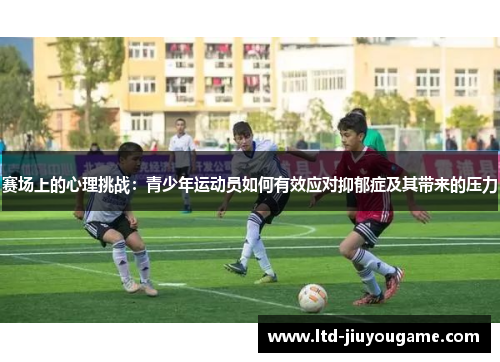 赛场上的心理挑战：青少年运动员如何有效应对抑郁症及其带来的压力