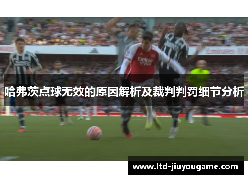 哈弗茨点球无效的原因解析及裁判判罚细节分析 哈弗茨点球无效的原因解析及裁判判罚细节分析