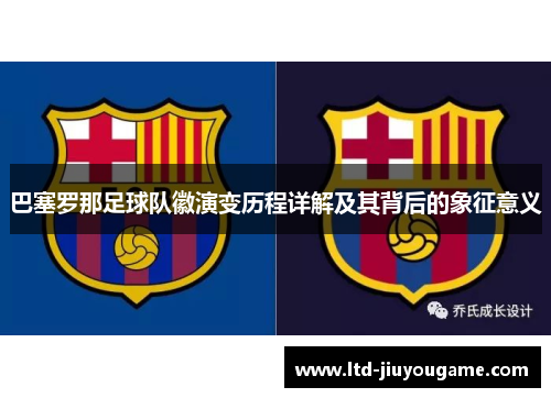 巴塞罗那足球队徽演变历程详解及其背后的象征意义 巴塞罗那足球队徽演变历程详解及其背后的象征意义