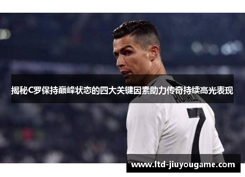 揭秘C罗保持巅峰状态的四大关键因素助力传奇持续高光表现 揭秘C罗保持巅峰状态的四大关键因素助力传奇持续高光表现