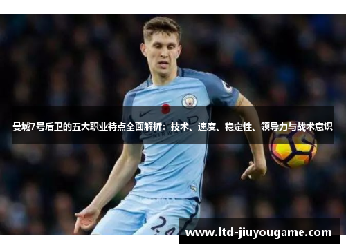 曼城7号后卫的五大职业特点全面解析:技术、速度、稳定性、领导力与战术意识 曼城7号后卫的五大职业特点全面解析:技术、速度、稳定性、领导力与战术意识