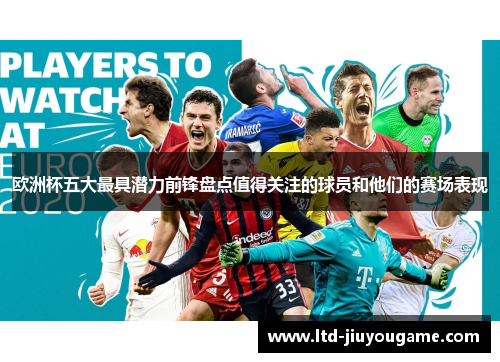欧洲杯五大最具潜力前锋盘点值得关注的球员和他们的赛场表现 欧洲杯五大最具潜力前锋盘点值得关注的球员和他们的赛场表现