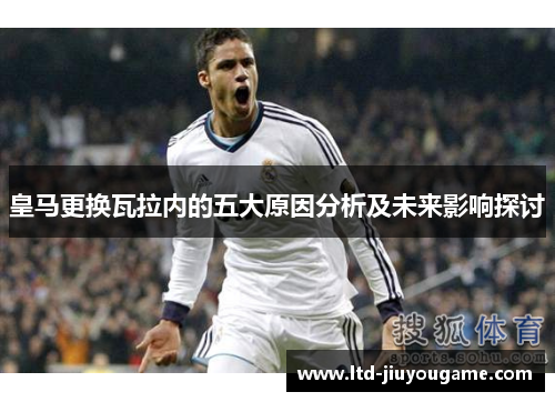皇马更换瓦拉内的五大原因分析及未来影响探讨 皇马更换瓦拉内的五大原因分析及未来影响探讨