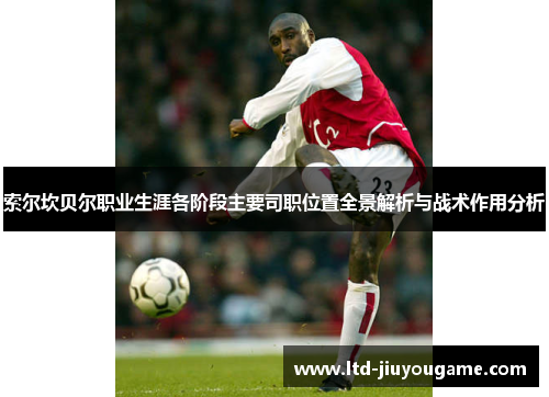 索尔坎贝尔职业生涯各阶段主要司职位置全景解析与战术作用分析