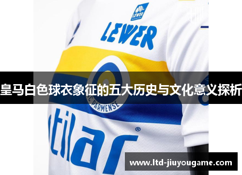 皇马白色球衣象征的五大历史与文化意义探析