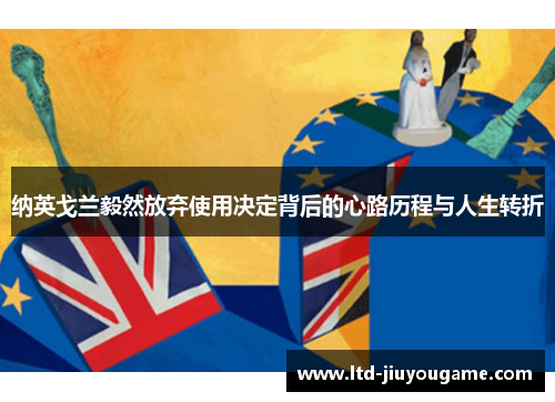 纳英戈兰毅然放弃使用决定背后的心路历程与人生转折